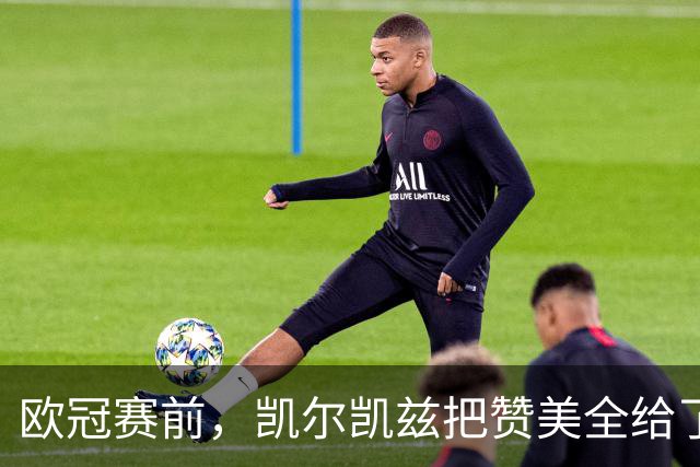 欧冠赛前，凯尔凯兹把赞美全给了范戴克
